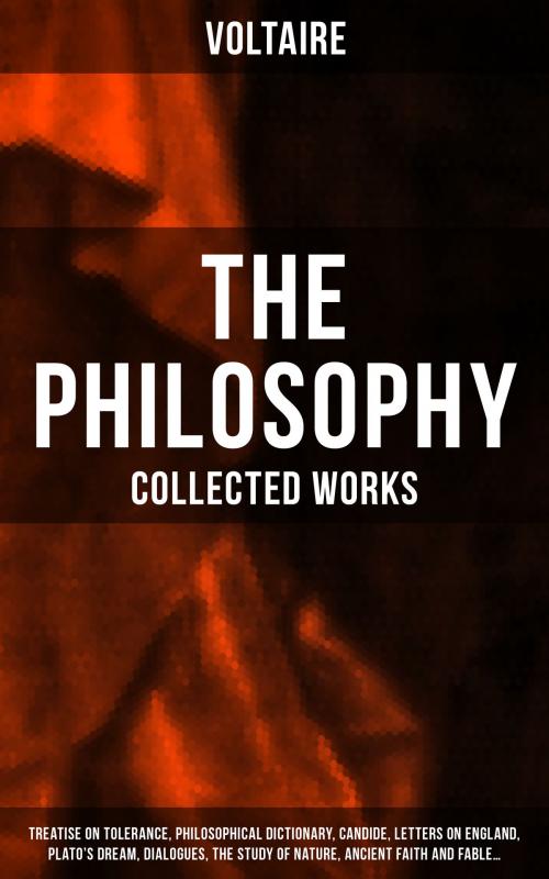 Cover of the book The Philosophy of Voltaire - Collected Works: Treatise On Tolerance, Philosophical Dictionary, Candide, Letters on England, Plato's Dream, Dialogues, The Study of Nature, Ancient Faith and Fable… by Voltaire, Musaicum Books