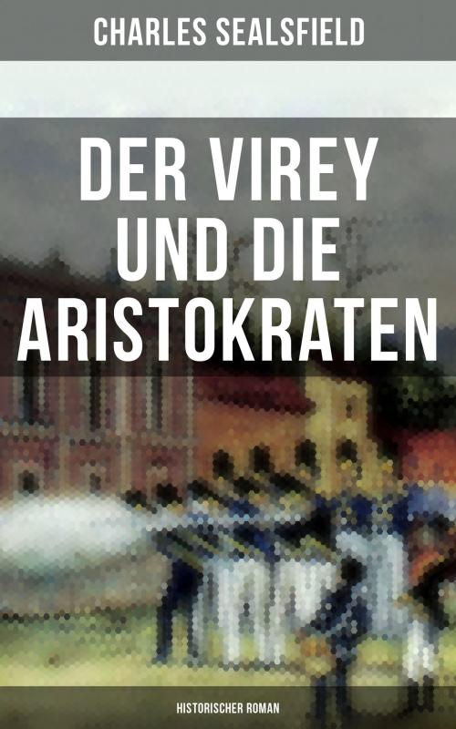 Cover of the book Der Virey und die Aristokraten (Historischer Roman) by Charles Sealsfield, Musaicum Books