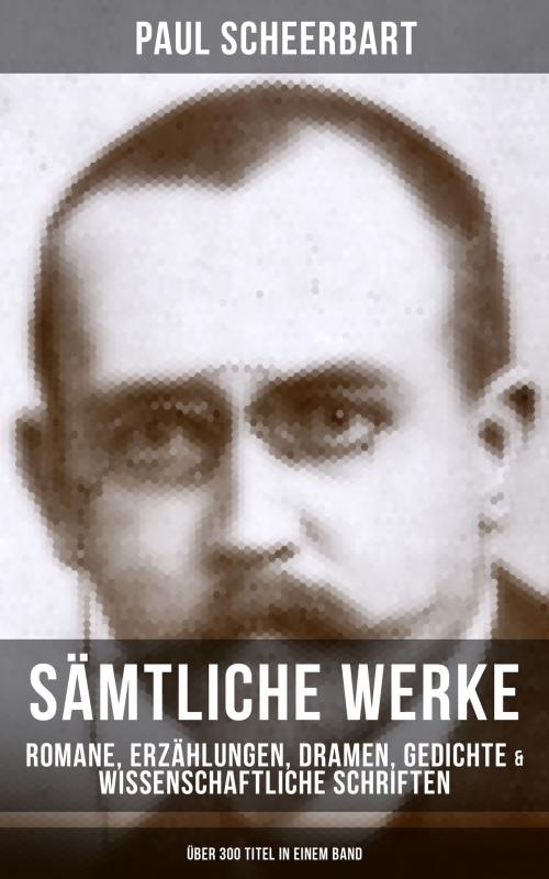 Cover of the book Sämtliche Werke: Romane, Erzählungen, Dramen, Gedichte & Wissenschaftliche Schriften (Über 300 Titel in einem Band) by Paul Scheerbart, Musaicum Books