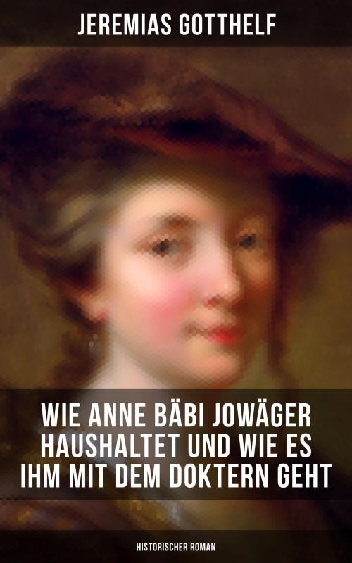 Cover of the book Wie Anne Bäbi Jowäger haushaltet und wie es ihm mit dem Doktern geht (Historischer Roman) by Jeremias Gotthelf, Musaicum Books