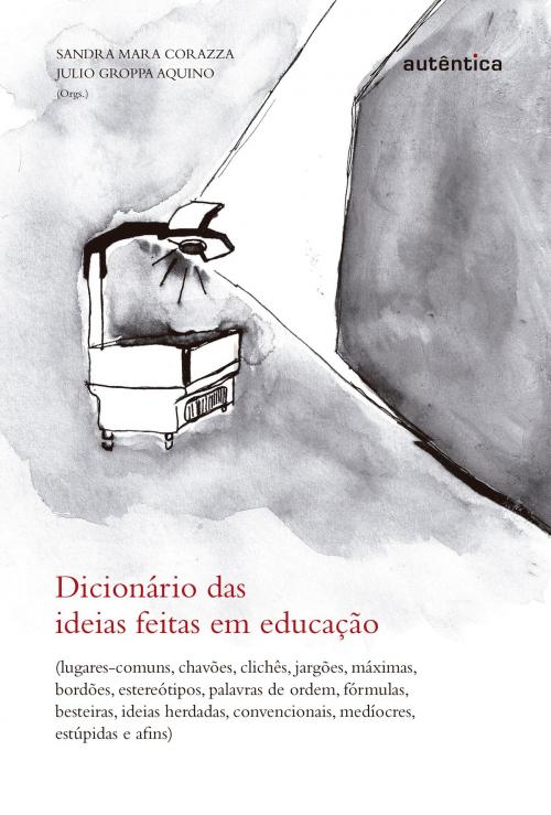 Cover of the book Dicionário das ideias feitas em educação by Julio Groppa Aquino, Sandra Mara Corazza, Autêntica Editora