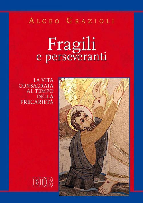Cover of the book Fragili e perseveranti by Alceo Grazioli, Paolo Martinelli, EDB - Edizioni Dehoniane Bologna