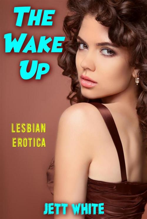 Cover of the book The Wake Up: Lesbian Erotica by Jett White, Publisher s9821