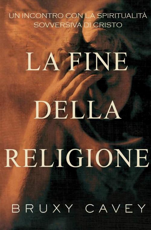 Cover of the book La Fine Della Religione by Bruxy Cavey, Salvatore Paul Ferrarotto