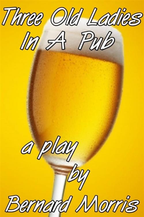 Cover of the book Three Old Ladies In A Pub: a play by Bernard Morris, Bernard Morris