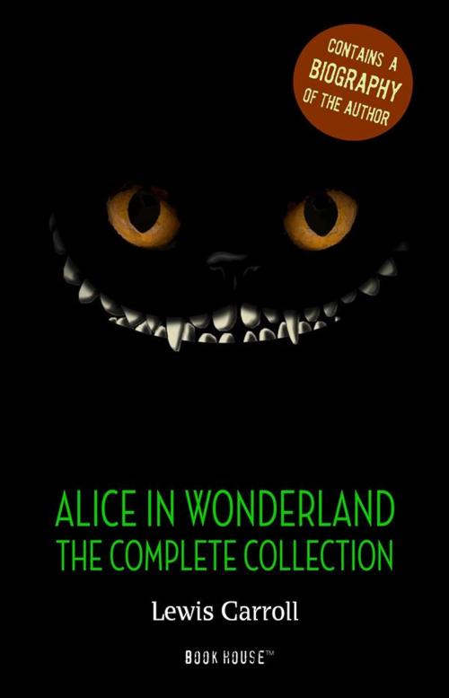 Cover of the book Alice in Wonderland: The Complete Collection + A Biography of the Author by Lewis Carroll, Book House Publishing