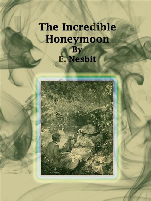 Cover of the book The Incredible Honeymoon by E. Nesbit, E. Nesbit