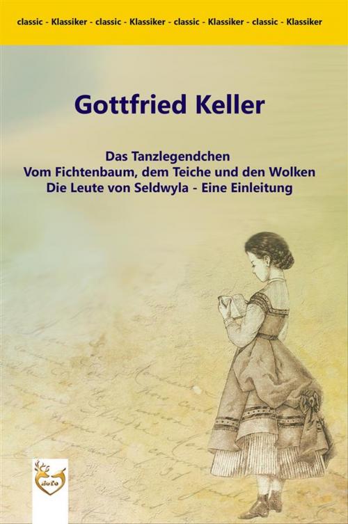 Cover of the book Das Tanzlegendchen / Vom Fichtenbaum, dem Teiche und den Wolken / Die Leute von Seldwyla - Eine Einleitung by Gottfried Keller, SoTo