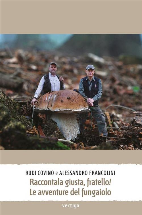 Cover of the book Raccontala giusta, fratello! Le avventure del fungaiolo by Rudi Covino, Alessandro Francolini, Vertigo Edizioni