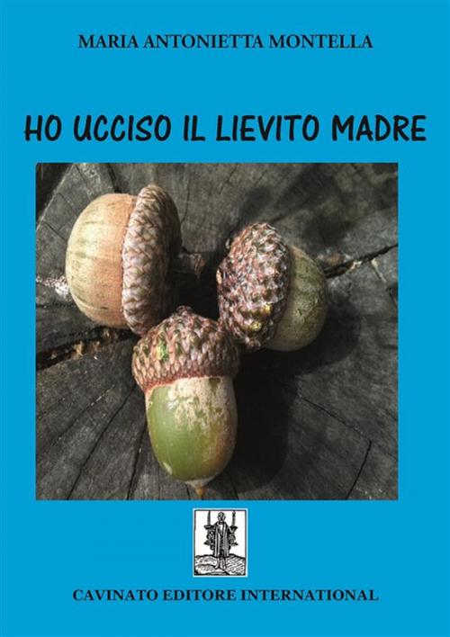 Cover of the book Ho ucciso il lievito madre by Maria Antonietta Montella, Cavinato Editore