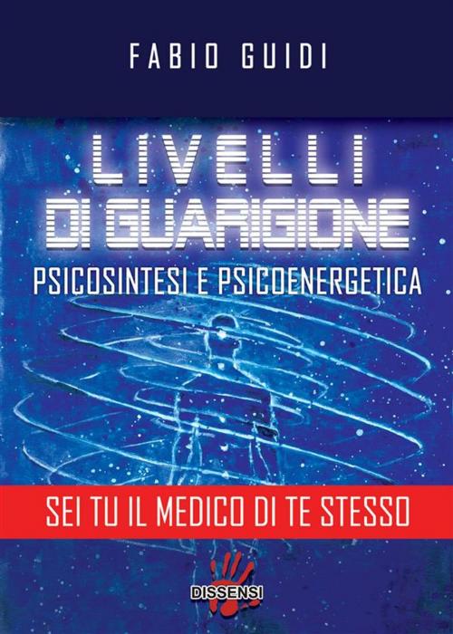 Cover of the book Livelli di guarigione. Psicosintesi e psicoenergetica by Fabio Guidi, Dissensi Edizioni