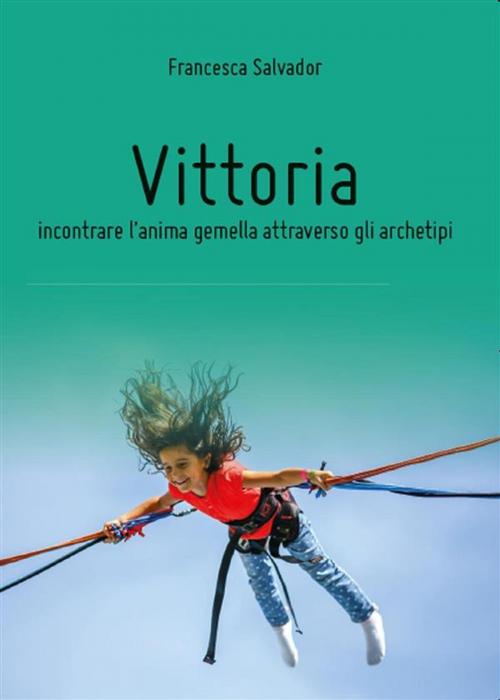 Cover of the book Vittoria, incontrare l'anima gemella attraverso gli archetipi by Francesca Salvador, Youcanprint