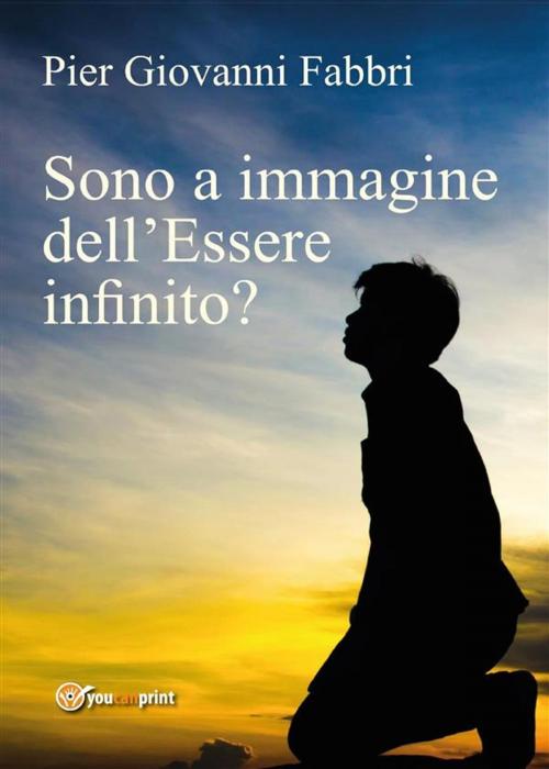 Cover of the book Sono a immagine dell'Essere infinito? by Pier Giovanni Fabbri, Youcanprint