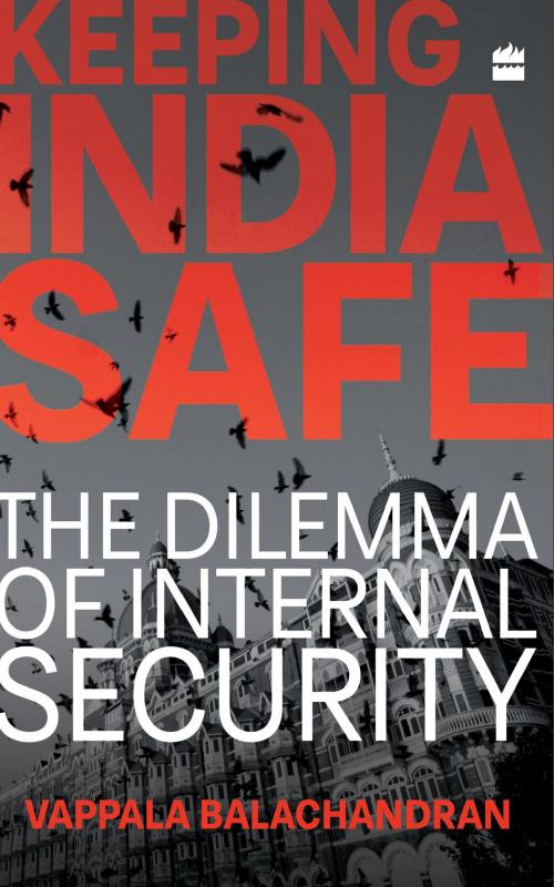 Cover of the book Keeping India Safe: The Dilemma of Internal Security by Vappala Balachandran, HarperCollins Publishers India