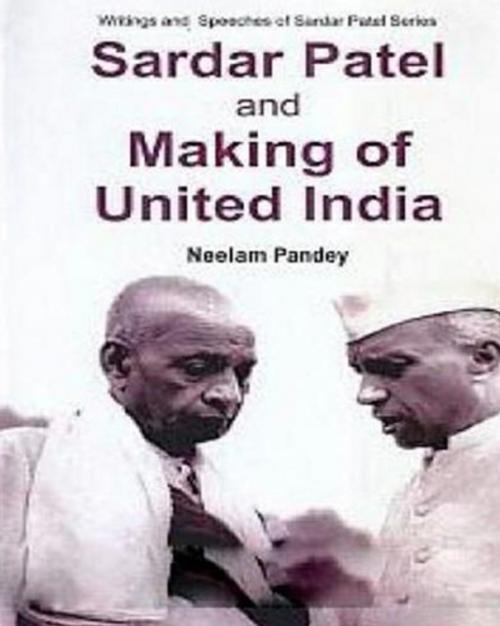 Cover of the book Sardar Patel And Making Of United India by Neelam Pandey, Centrum Press