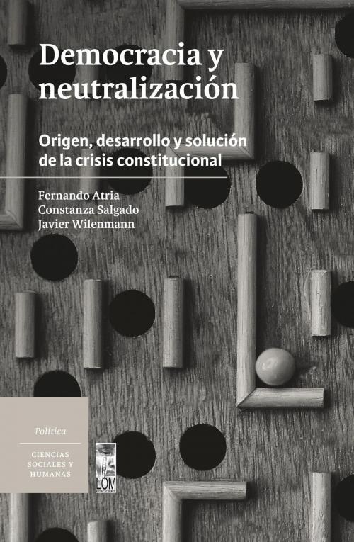Cover of the book Democracia y neutralización by Constanza Salgado, Fernando Atria, Javier Wilenmann, Lom Ediciones
