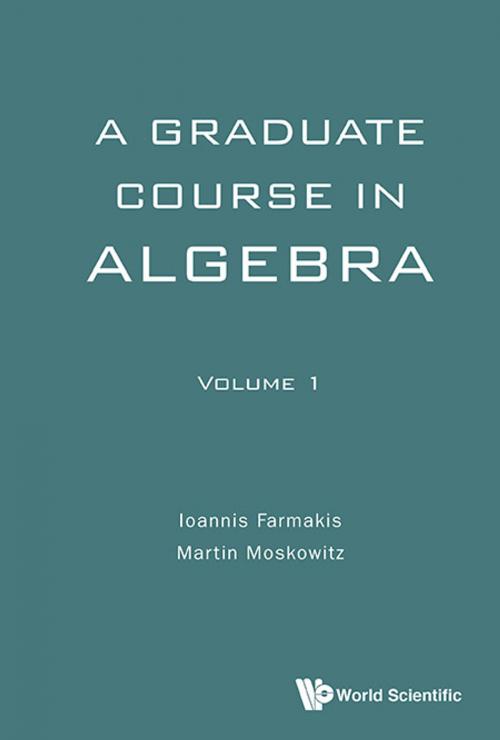 Cover of the book A Graduate Course in Algebra by Ioannis Farmakis, Martin Moskowitz, World Scientific Publishing Company