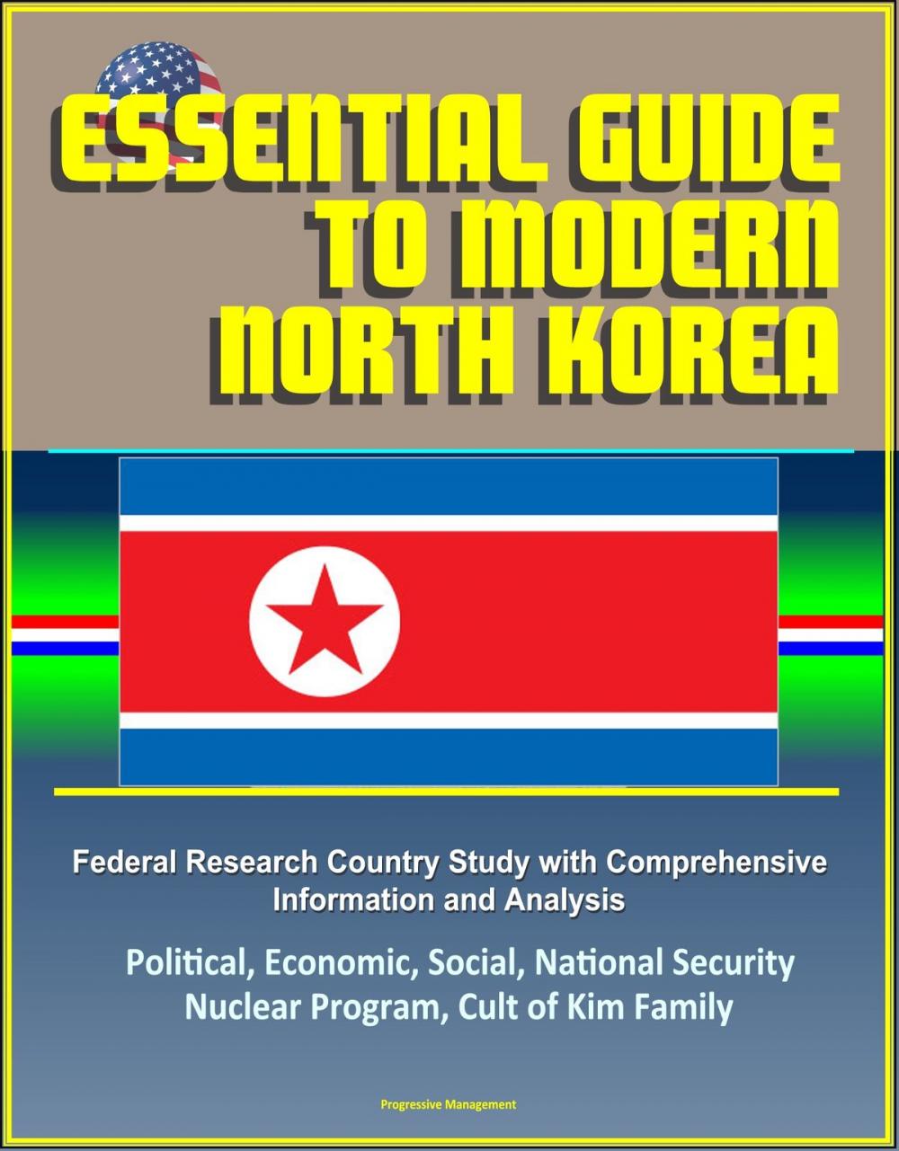 Big bigCover of Essential Guide to Modern North Korea: Federal Research Country Study with Comprehensive Information and Analysis - Political, Economic, Social, National Security, Nuclear Program, Cult of Kim Family