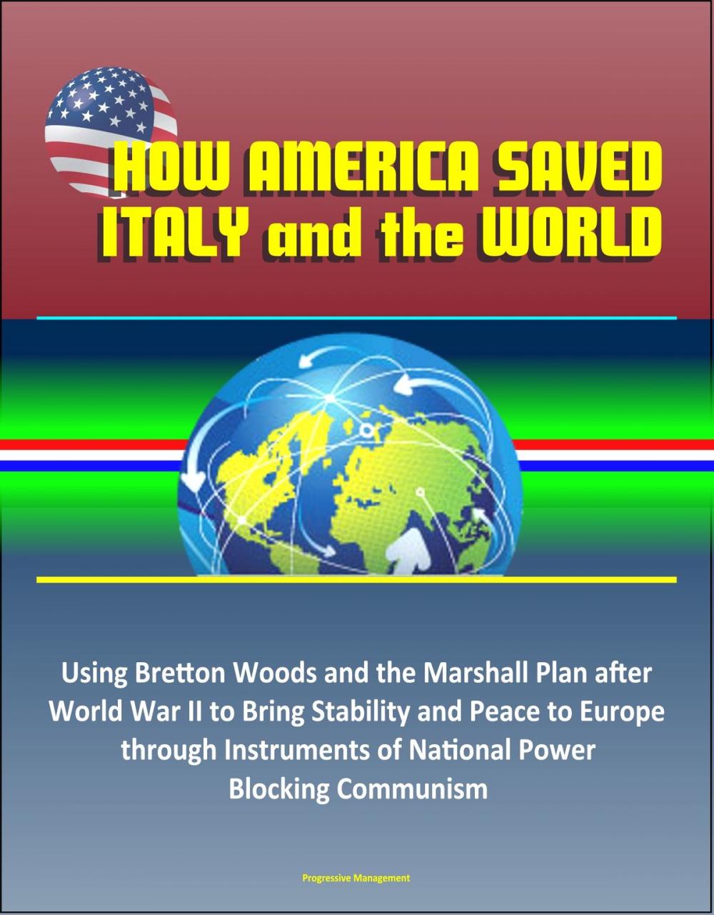Big bigCover of How America Saved Italy and the World: Using Bretton Woods and the Marshall Plan after World War II to Bring Stability and Peace to Europe through Instruments of National Power, Blocking Communism