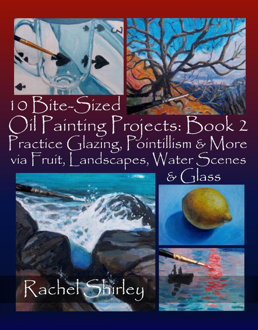 Big bigCover of 10 Bite-Sized Oil Painting Projects: Book 2: Practice Glazing, Pointillism and More via Fruit, Landscapes, Water Scenes and Glass
