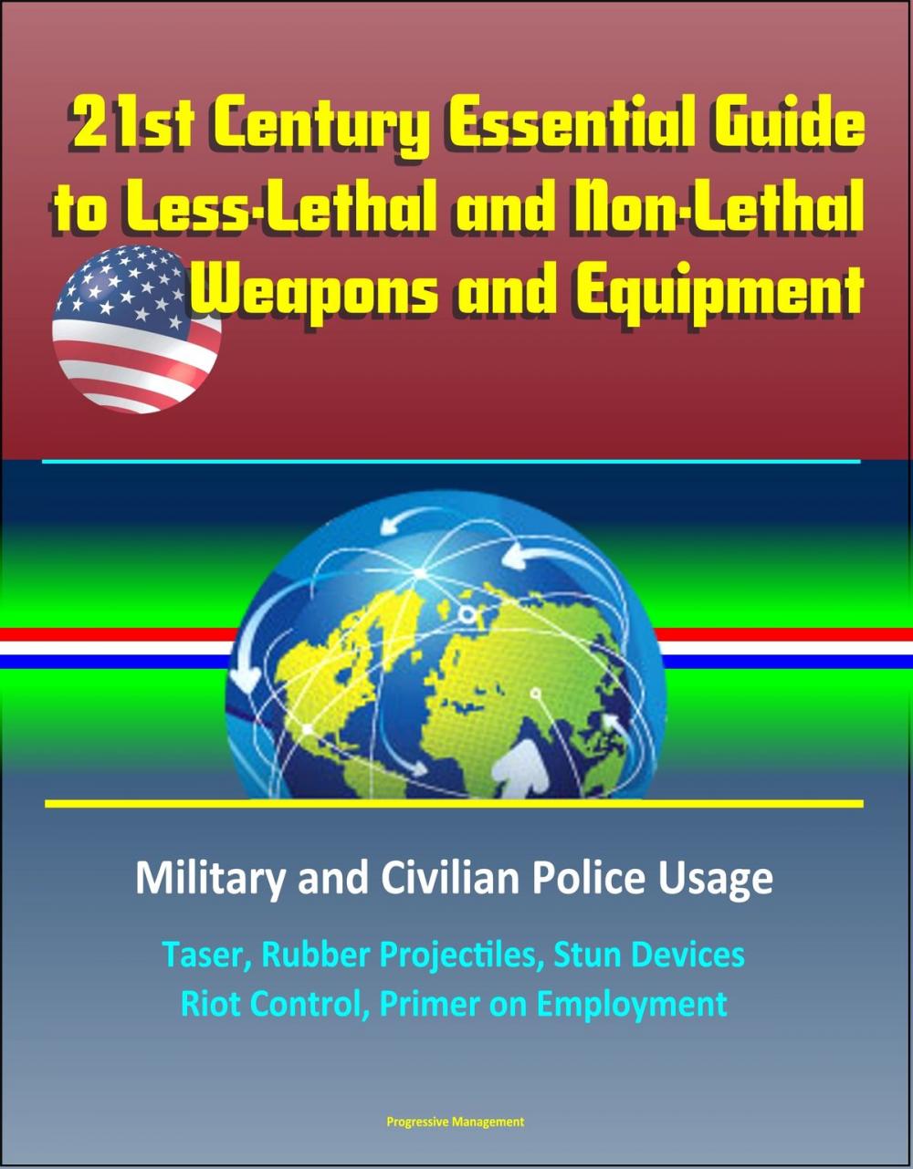 Big bigCover of 21st Century Essential Guide to Less-Lethal and Non-Lethal Weapons and Equipment: Military and Civilian Police Usage - Taser, Rubber Projectiles, Stun Devices, Riot Control, Primer on Employment