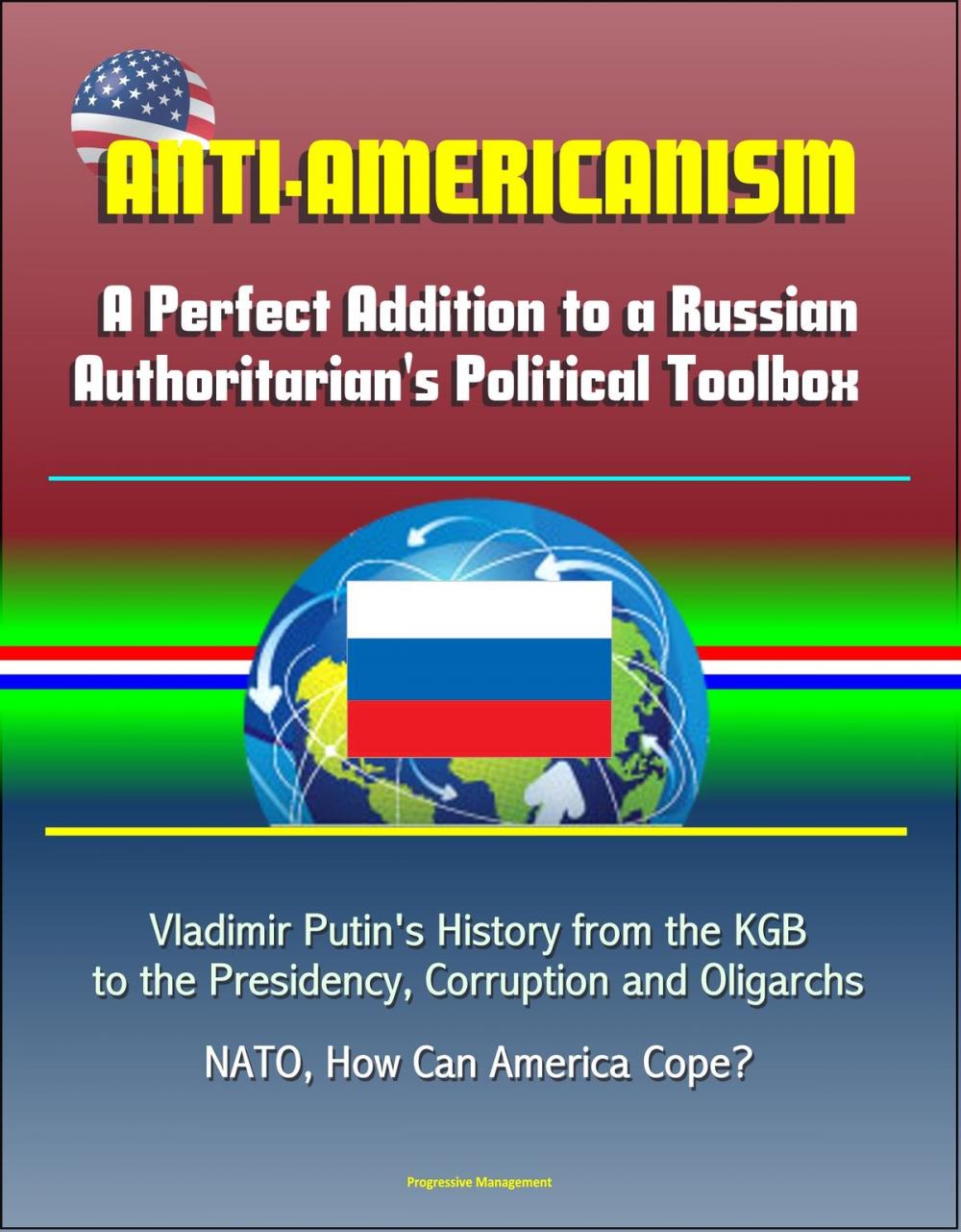 Big bigCover of Anti-Americanism: A Perfect Addition to a Russian Authoritarian's Political Toolbox - Vladimir Putin's History from the KGB to the Presidency, Corruption and Oligarchs, NATO, How Can America Cope?