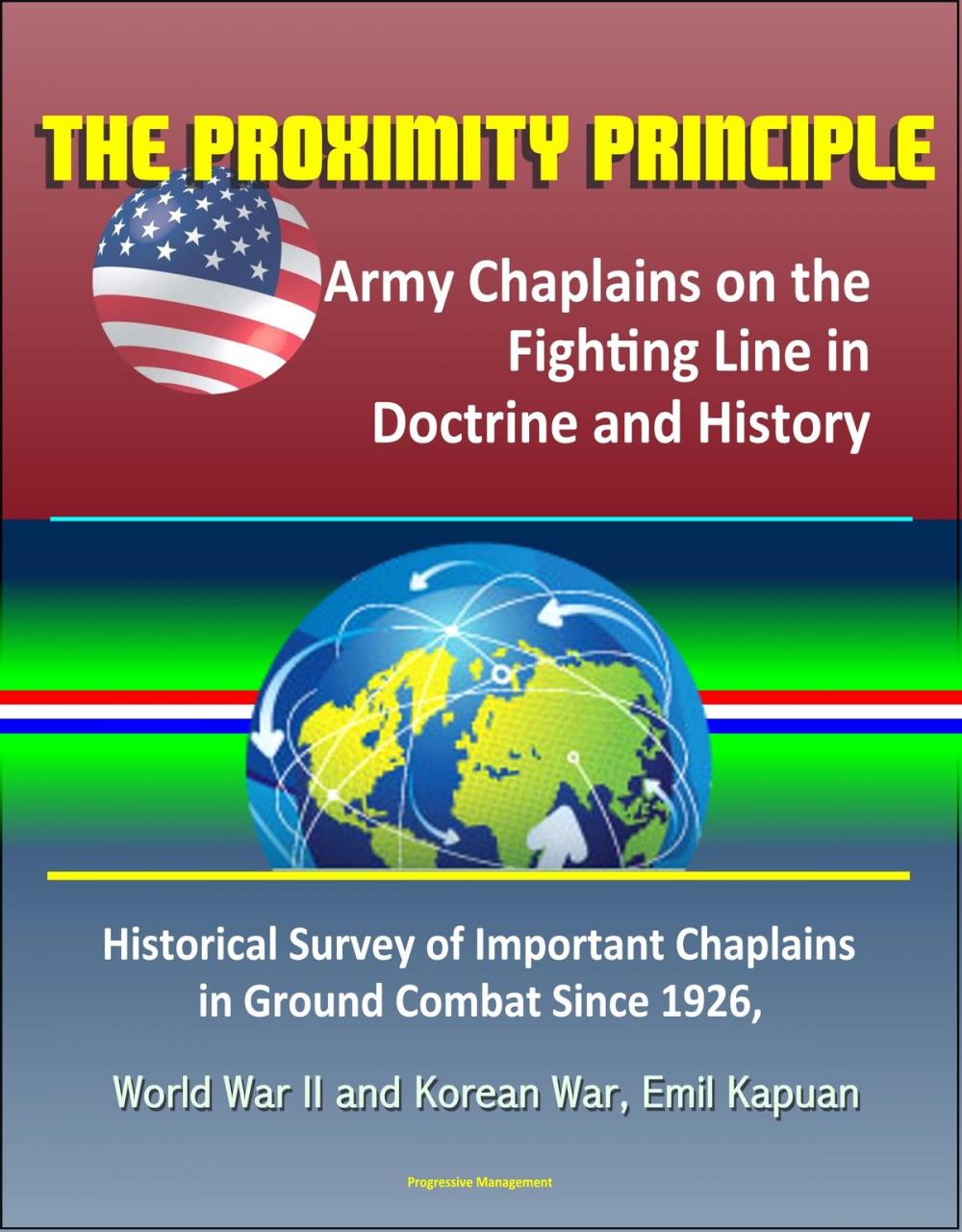 Big bigCover of The Proximity Principle: Army Chaplains on the Fighting Line in Doctrine and History – Historical Survey of Important Chaplains in Ground Combat Since 1926, World War II and Korean War, Emil Kapuan