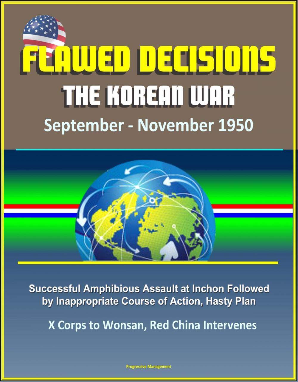Big bigCover of Flawed Decisions: The Korean War September - November 1950 - Successful Amphibious Assault at Inchon Followed by Inappropriate Course of Action, Hasty Plan, X Corps to Wonsan, Red China Intervenes