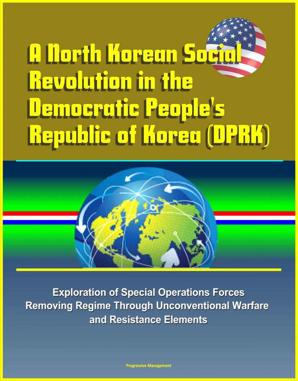 Big bigCover of A North Korean Social Revolution in the Democratic People's Republic of Korea (DPRK) - Exploration of Special Operations Forces Removing Regime Through Unconventional Warfare and Resistance Elements