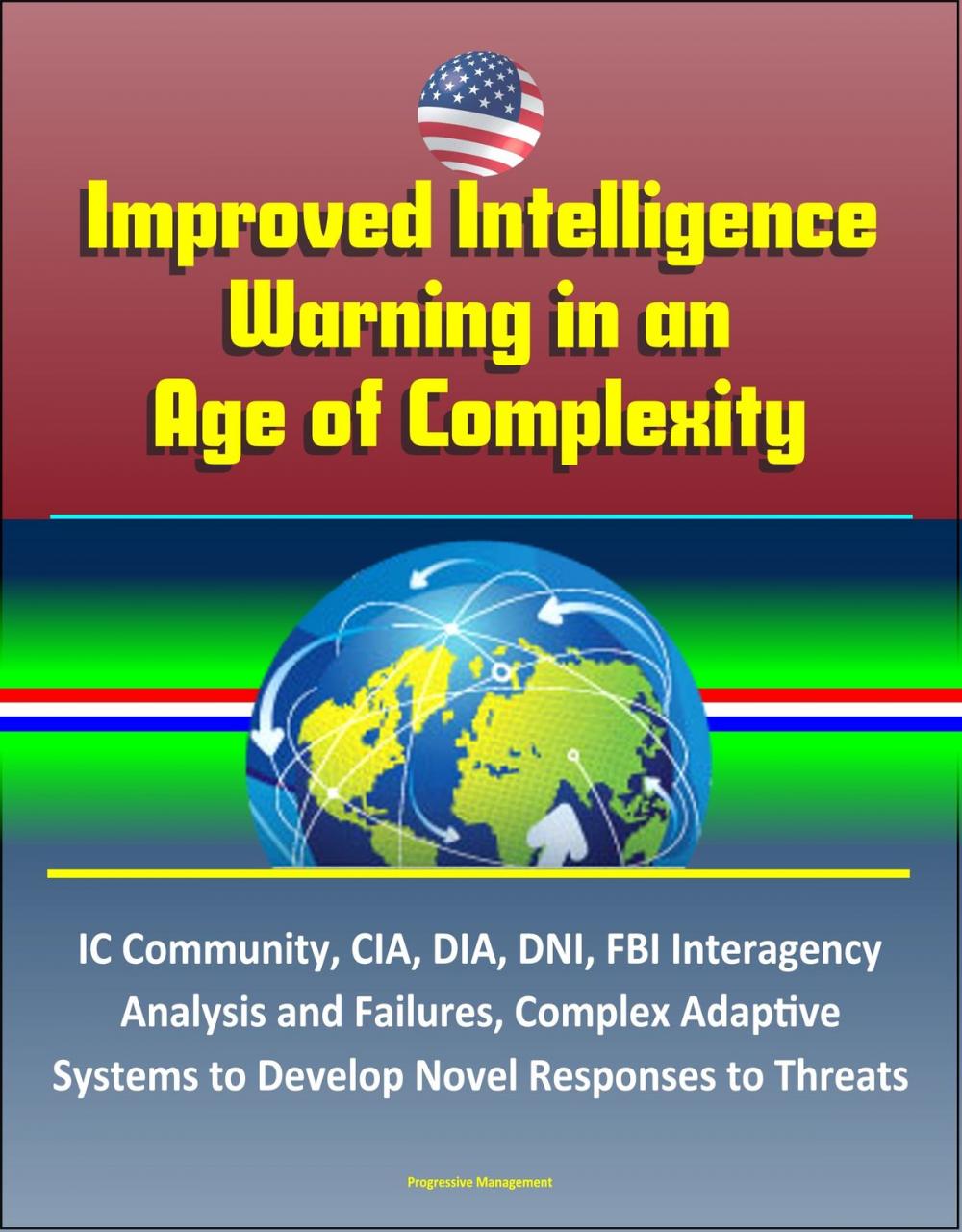 Big bigCover of Improved Intelligence Warning in an Age of Complexity: IC Community, CIA, DIA, DNI, FBI Interagency Analysis and Failures, Complex Adaptive Systems to Develop Novel Responses to Threats