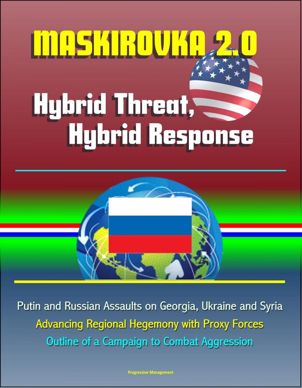 Big bigCover of Maskirovka 2.0: Hybrid Threat, Hybrid Response - Putin and Russian Assaults on Georgia, Ukraine and Syria, Advancing Regional Hegemony with Proxy Forces, Outline of a Campaign to Combat Aggression