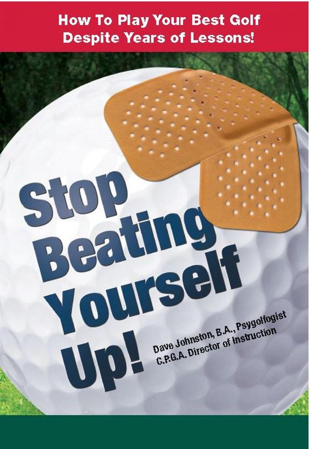 Big bigCover of Stop Beating Yourself Up! How To Play Your Best Golf Despite Years of Lessons