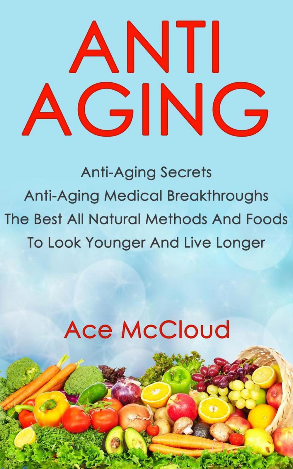 Big bigCover of Anti Aging: Anti Aging Secrets: Anti Aging Medical Breakthroughs: The Best All Natural Methods And Foods To Look Younger And Live Longer