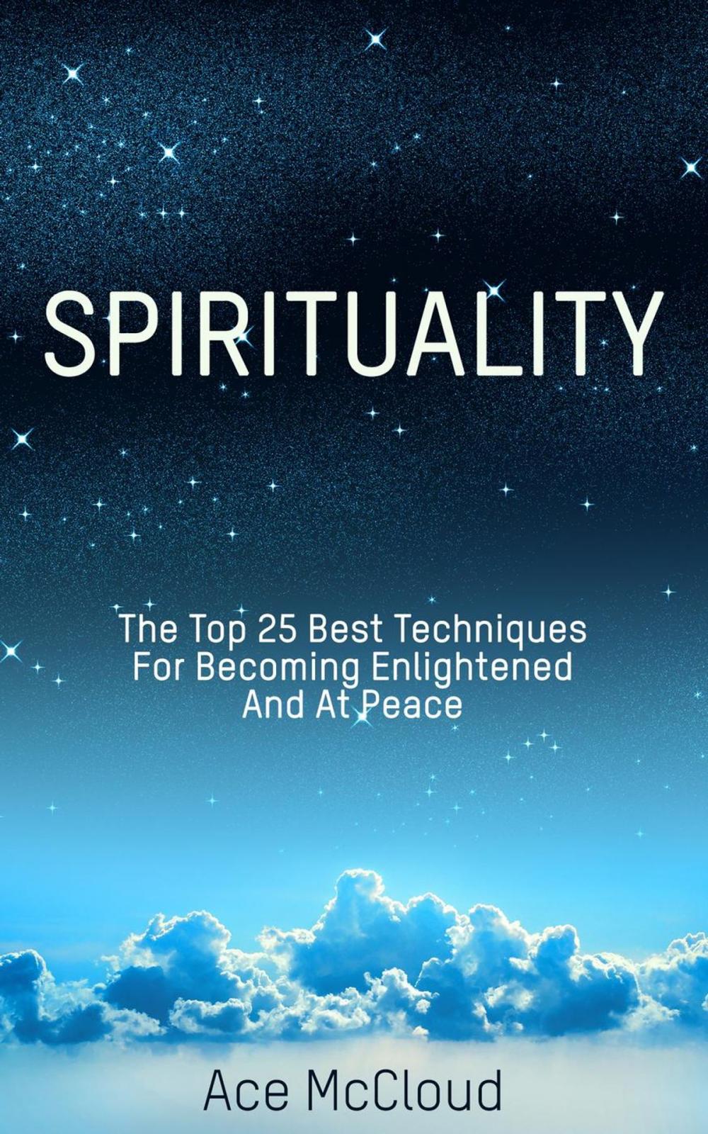 Big bigCover of Spirituality: The Top 25 Best Techniques For Becoming Enlightened And At Peace