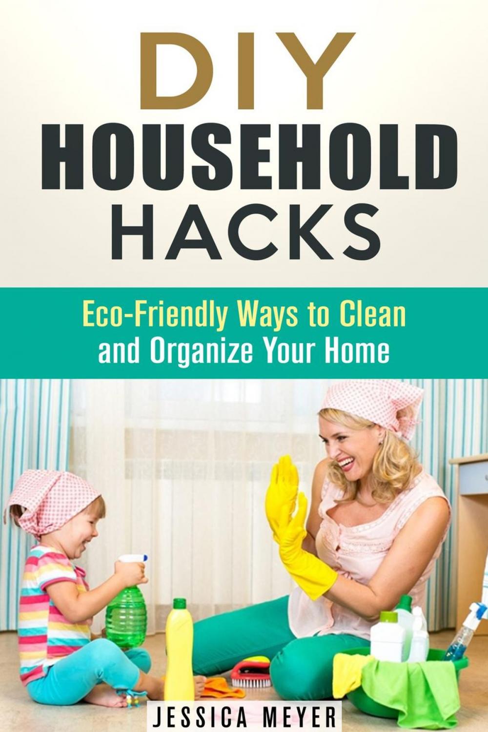 Big bigCover of DIY Household Hacks: Eco-Friendly Ways to Clean and Organize Your Home