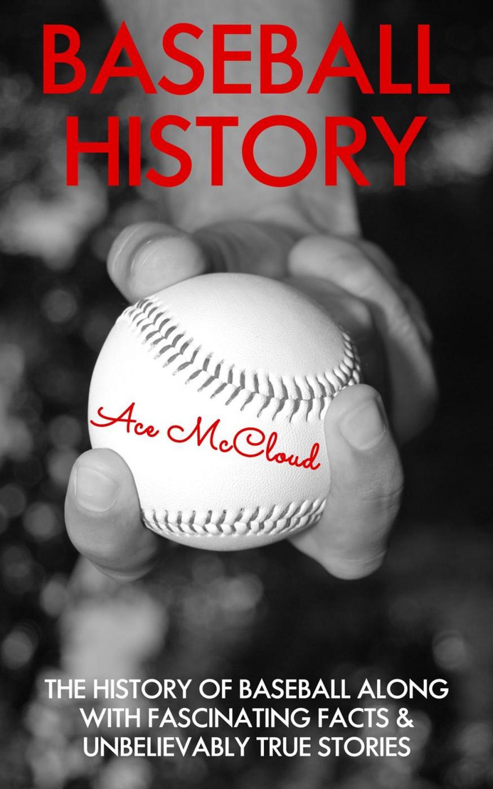 Big bigCover of Baseball History: The History of Baseball Along With Fascinating Facts & Unbelievably True Stories