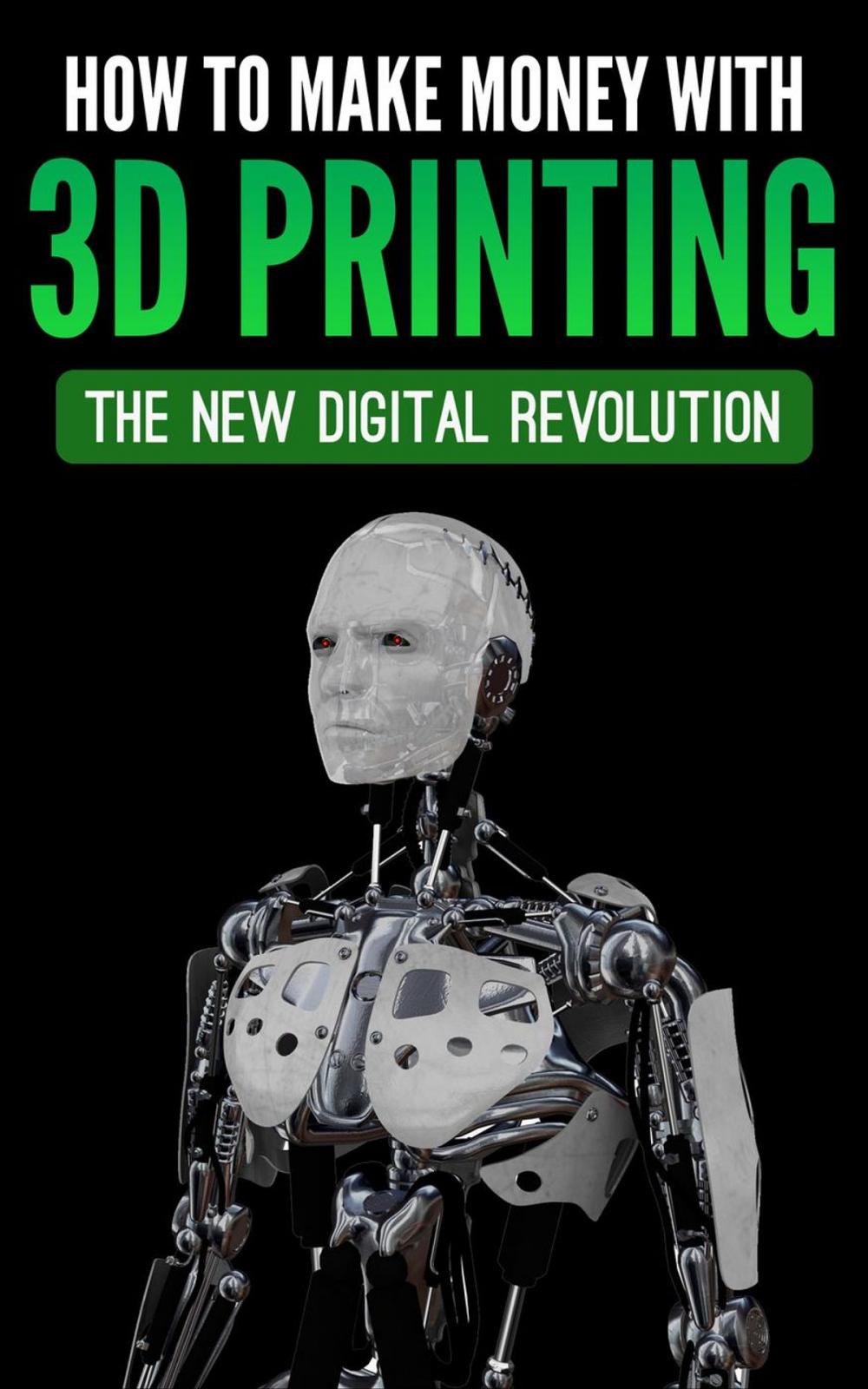 Big bigCover of How To Make Money With 3D Printing: The New Digital Revolution