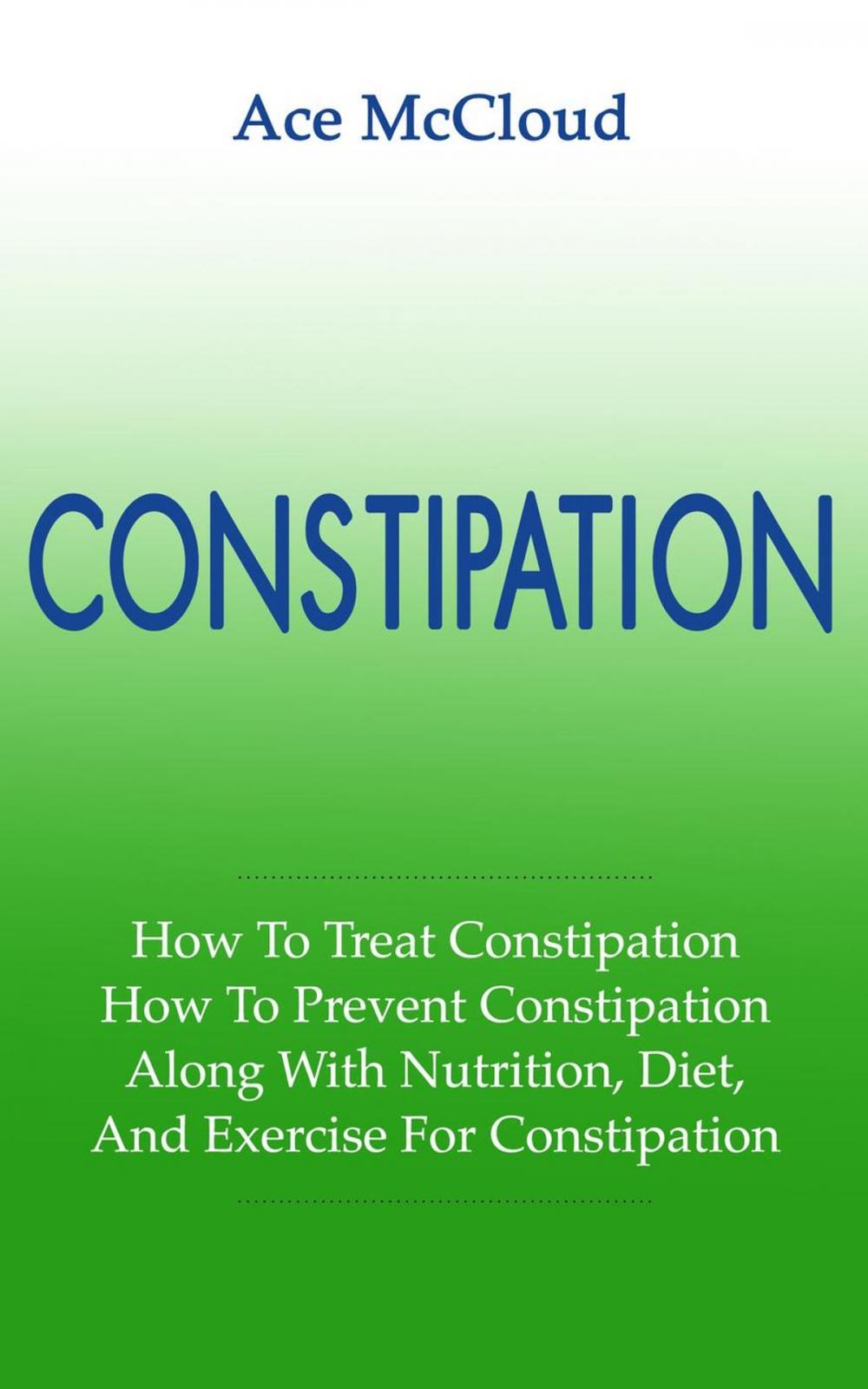 Big bigCover of Constipation: How To Treat Constipation: How To Prevent Constipation: Along With Nutrition, Diet, And Exercise For Constipation