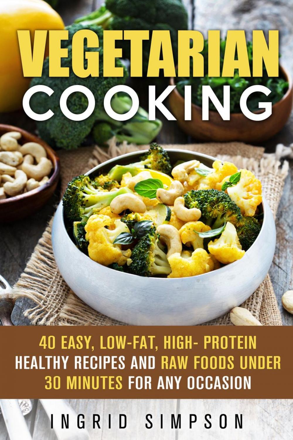 Big bigCover of Vegetarian Cooking: 40 Easy, Low-Fat, High- Protein Healthy Recipes and Raw Foods under 30 Minutes for any Occasion