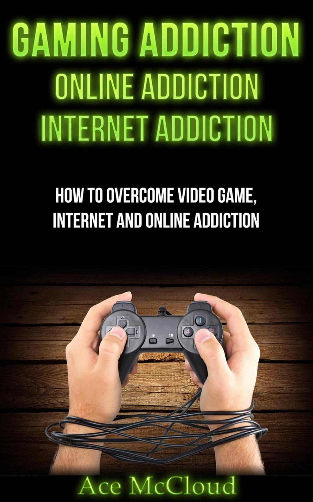 Big bigCover of Gaming Addiction: Online Addiction: Internet Addiction: How To Overcome Video Game, Internet, And Online Addiction