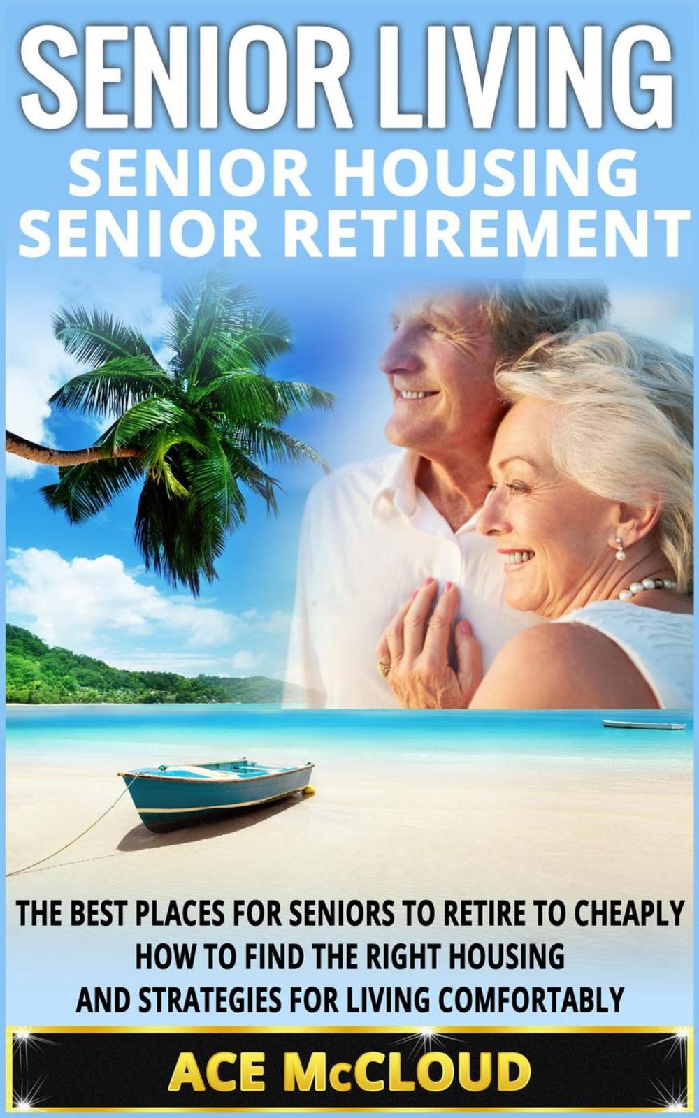 Big bigCover of Senior Living: Senior Housing: Senior Retirement: The Best Places For Seniors To Retire To Cheaply, How To Find The Right Housing And Strategies For Living Comfortably