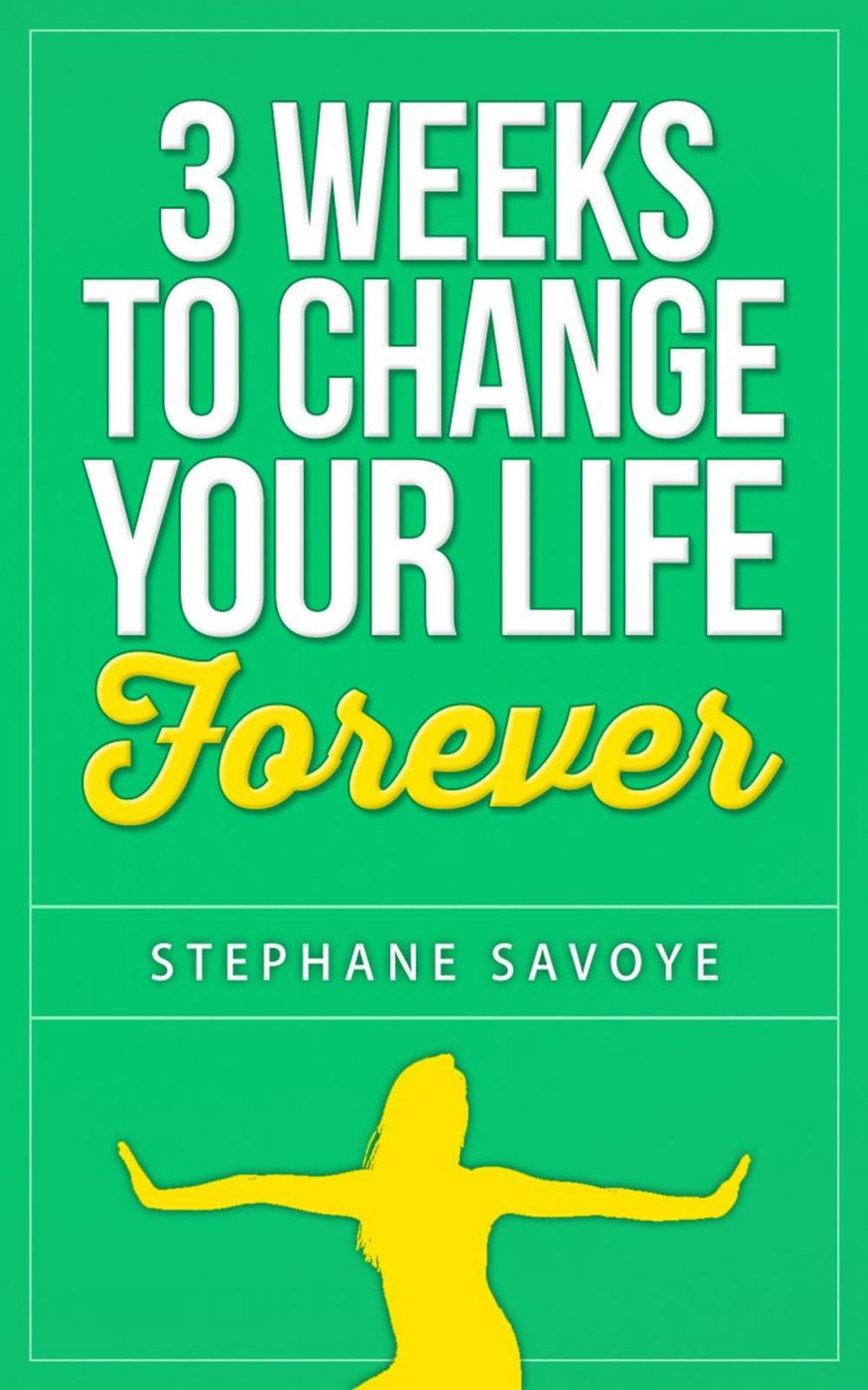Big bigCover of 3 Weeks To Change Your Life Forever: 21 Habits To Incorporate Into Your Daily Life