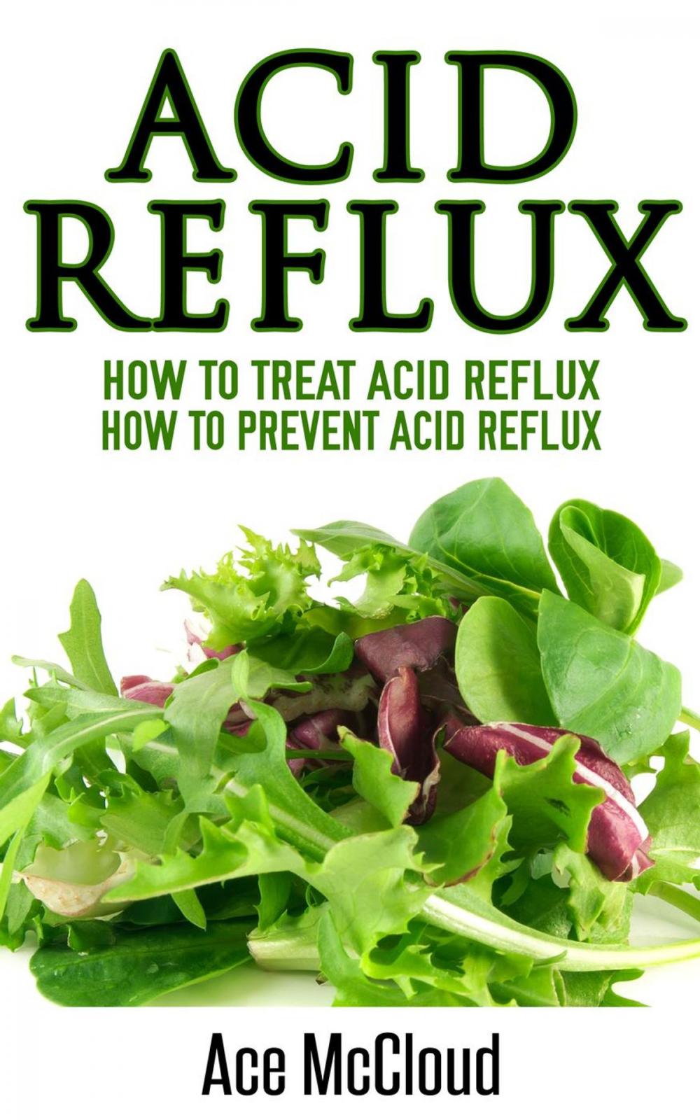 Big bigCover of Acid Reflux: How To Treat Acid Reflux: How To Prevent Acid Reflux