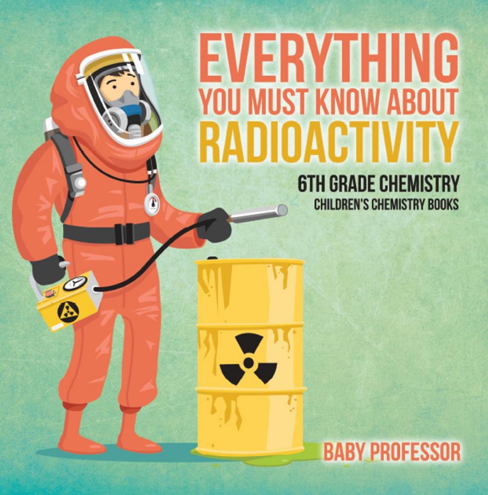 Big bigCover of Everything You Must Know about Radioactivity 6th Grade Chemistry | Children's Chemistry Books