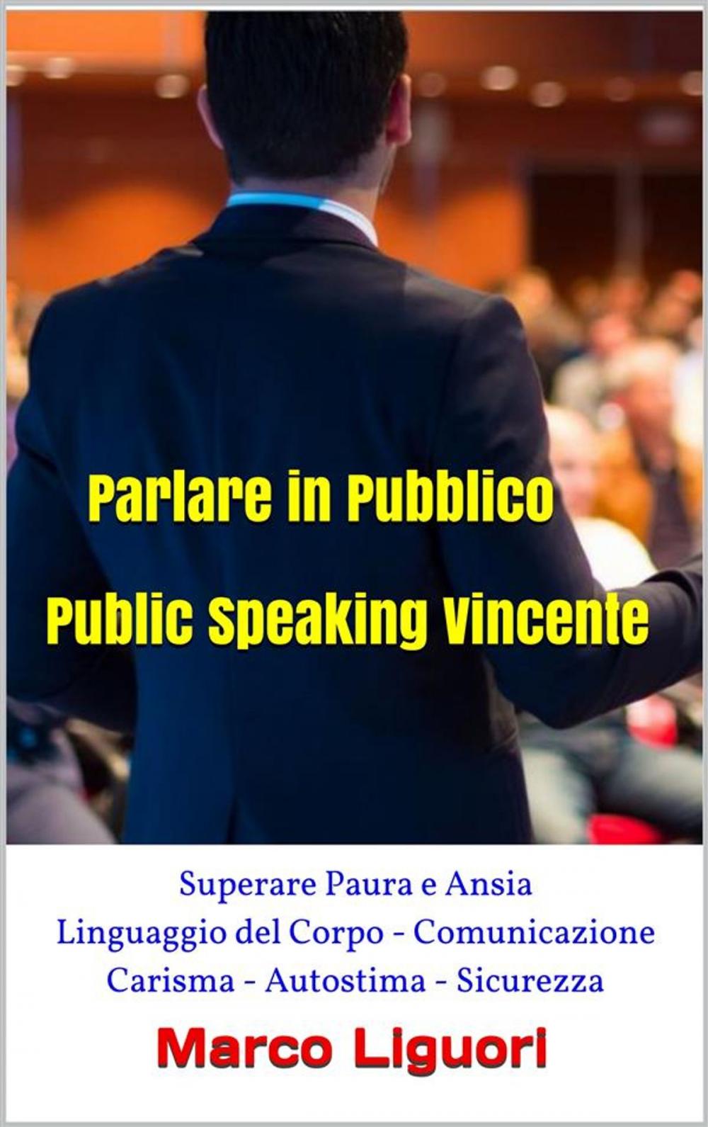 Big bigCover of Parlare in Pubblico - Public Speaking Vincente - Superare Paura e Ansia - Linguaggio del Corpo - Comunicazione - Carisma - Autostima - Sicurezza