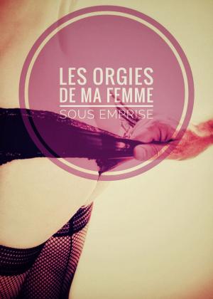 Book cover of Les Orgies de ma femme sous emprise