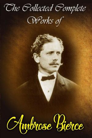 Book cover of The Collected Complete Works of Ambrose Bierce (Huge Collection Including An Occurrence at Owl Creek Bridge, Cobwebs From an Empty Skull, Fantastic Fables, The Damned Thing, The Devil's Dictionary, The Fiends Delight, And More)
