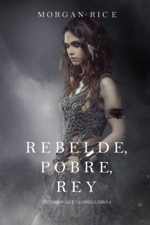 Cover of the book Rebelde, Pobre, Rey (De Coronas y Gloria – Libro 4) by Морган Райс