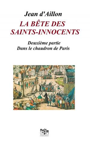 Book cover of La bête des Saints-Innocents Seconde partie: Dans le chaudron de Paris