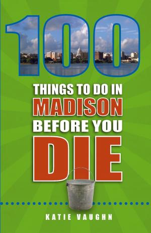 Cover of the book 100 Things to Do in Madison Before You Die by Norma Lewis, Christine Nyholm